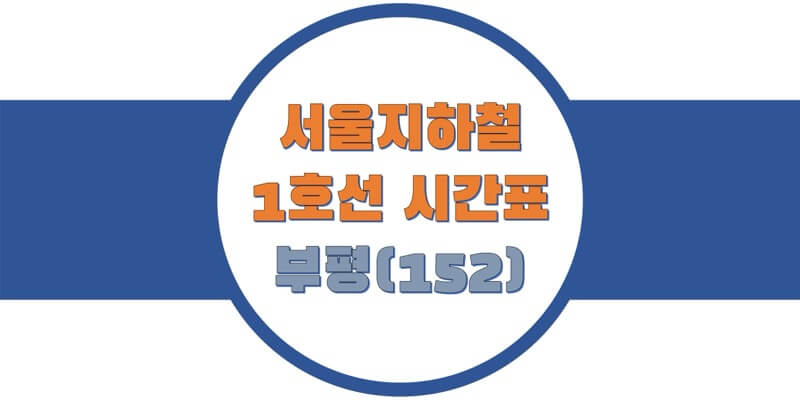  서울/수도권 지하철 시간표, 1호선 부평(152)역 첫차/막차, 평일/토요일/휴일 열차 출발 시간 정보