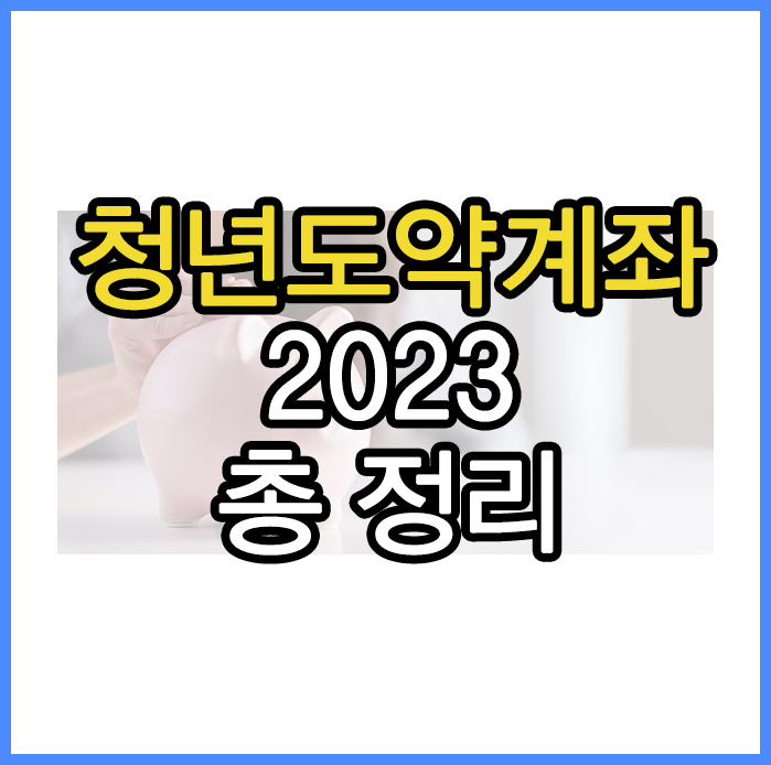  청년도약계좌 2023 신청기간, 혜택, 조건, 나이, 소득 총정리