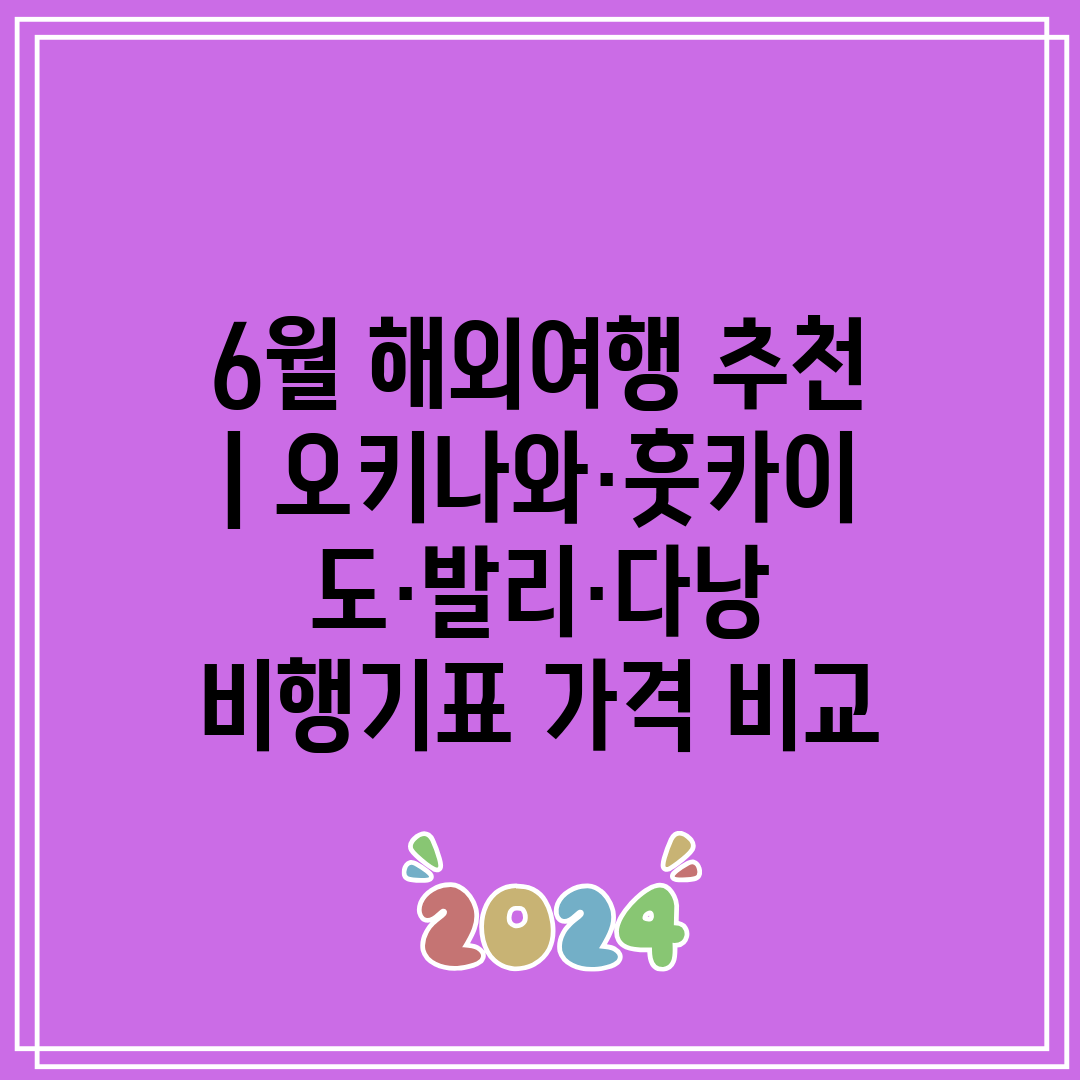 6월 해외여행 추천  오키나와·훗카이도·발리·다낭 비행