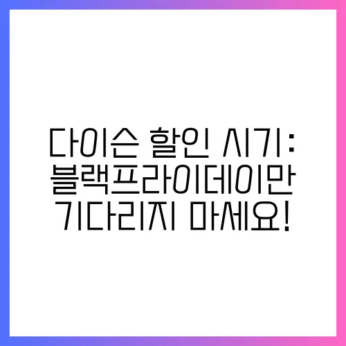 다이슨 할인 시기: 블랙프라이데이만 기다리지 마세요!