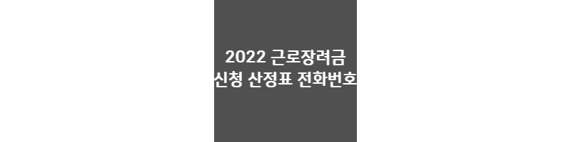  2022 근로장려금 신청, 산정표, 전화번호 안내