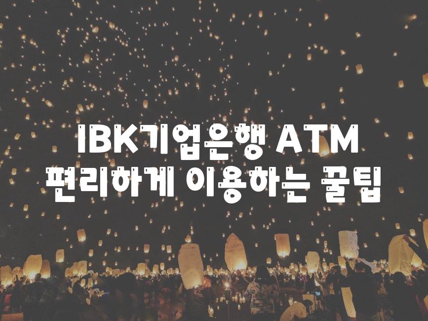  IBK기업은행 ATM 편리하게 이용하는 꿀팁