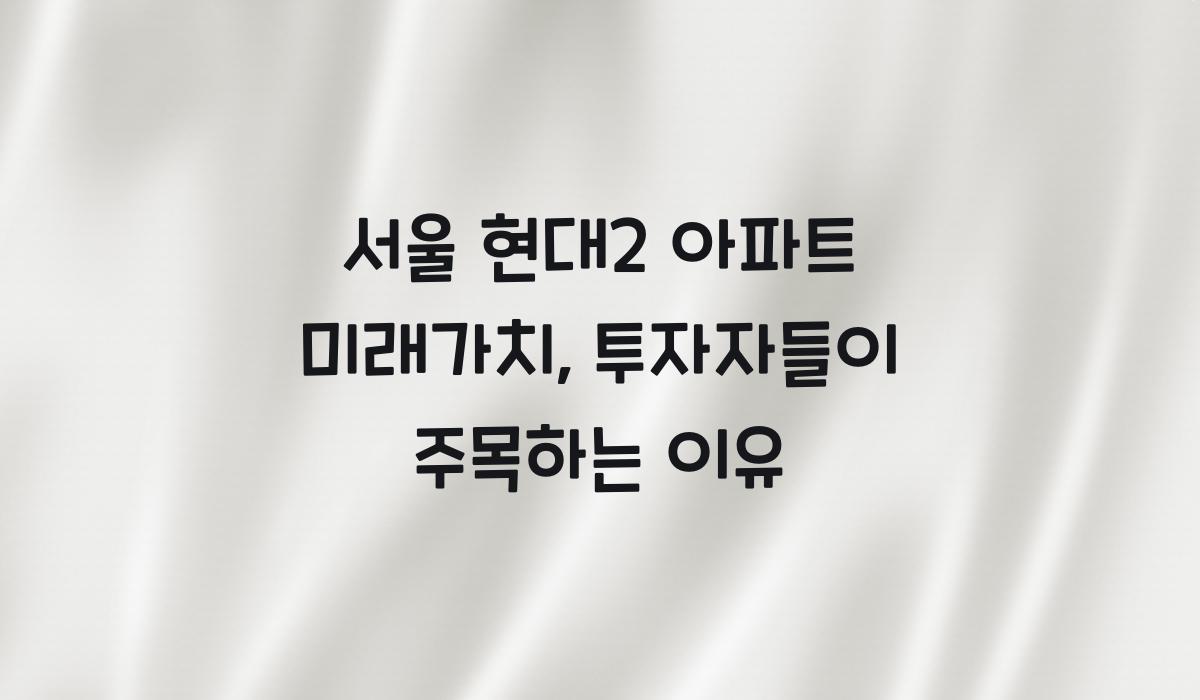 서울 현대2 아파트 미래가치