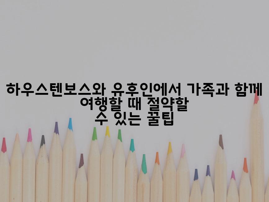 하우스텐보스와 유후인에서 가족과 함께 여행할 때 절약할 수 있는 꿀팁