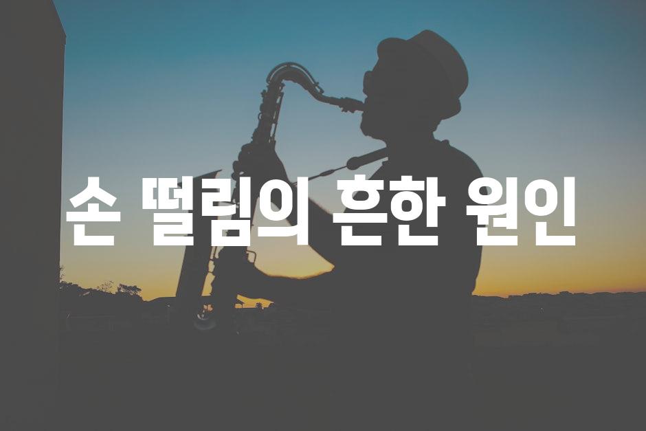 손 떨림의 흔한 원인