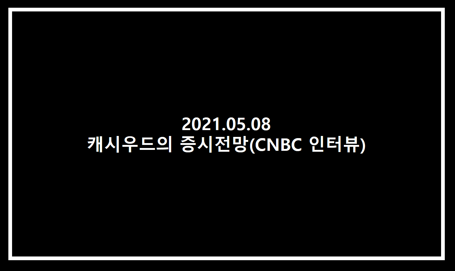  ARK ETF 캐쉬우드의 미국증시 전망(2021.05.08 CNBC 인터뷰)