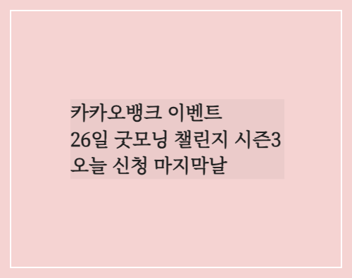  카카오뱅크 이벤트 신청 마지막날/26일 굿모닝 챌린지 시즌3 오늘 신청했어요