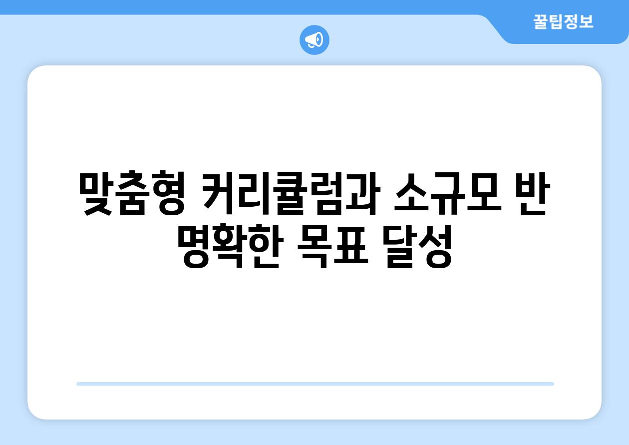 맞춤형 커리큘럼과 소규모 반 명확한 목표 달성