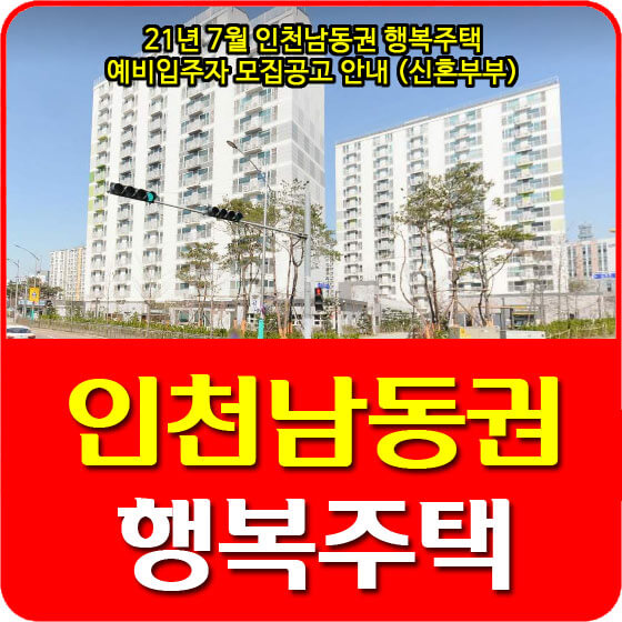  21년 7월 인천남동권 행복주택 예비입주자 모집공고 안내 (신혼부부)