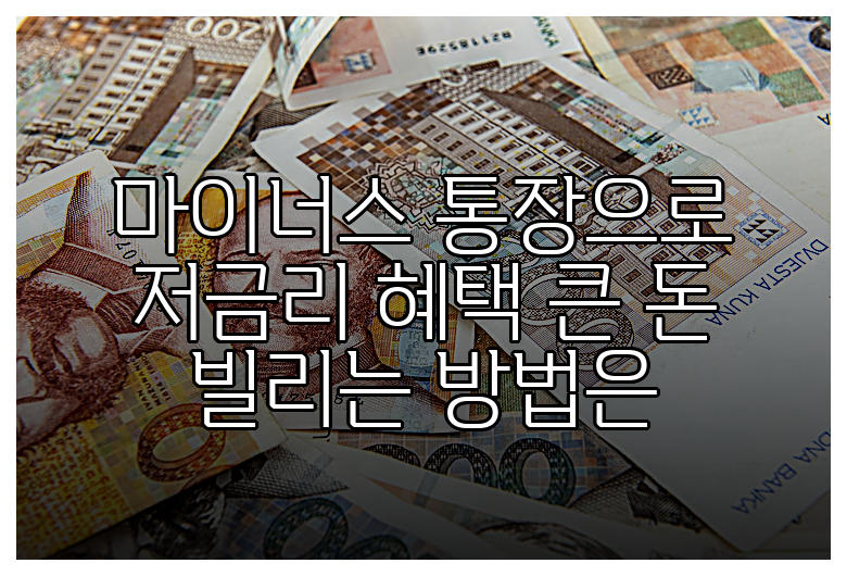 마이너스 통장으로 저금리 혜택 큰 돈 빌리는 방법은