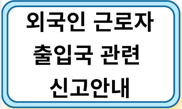 외극인근로자 출입국 관련 신고안내