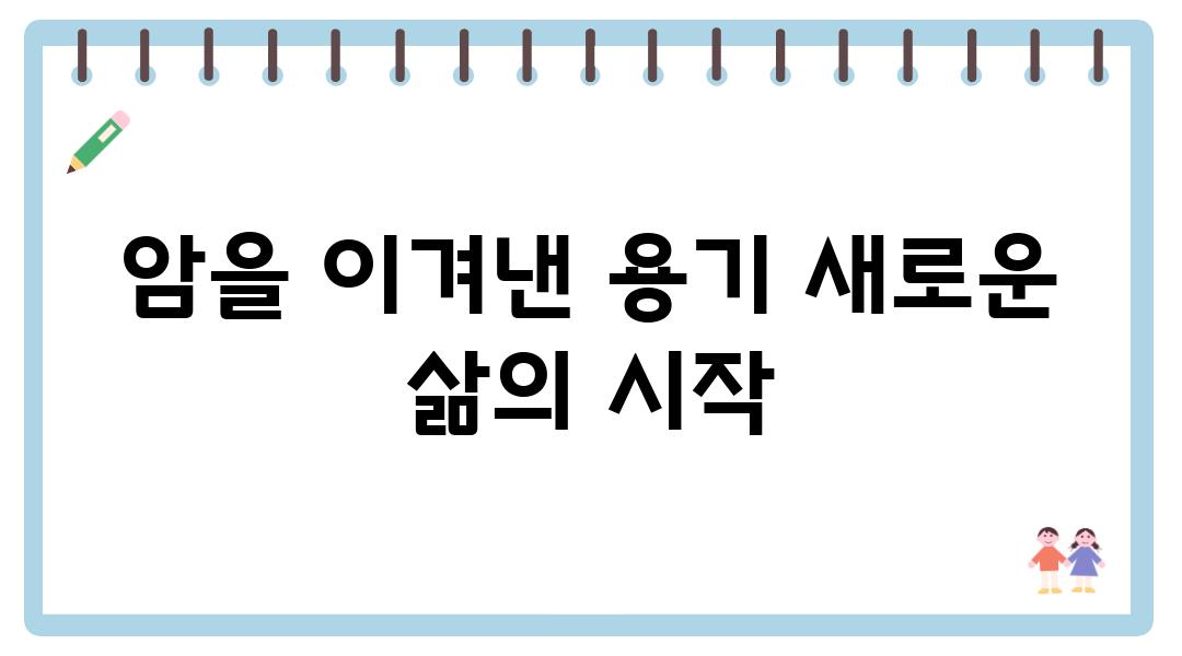 암을 이겨낸 용기 새로운 삶의 시작