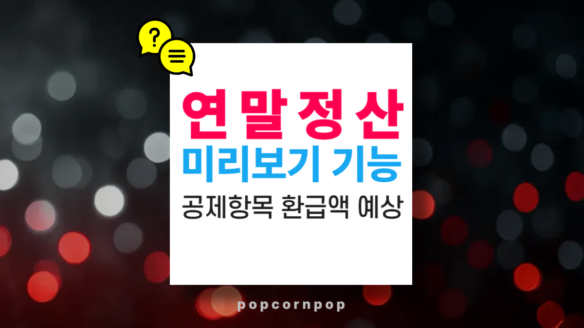 2025 연말정산 미리보기 기능 100% 활용법: 환급액 예상과 공제 항목 최적화