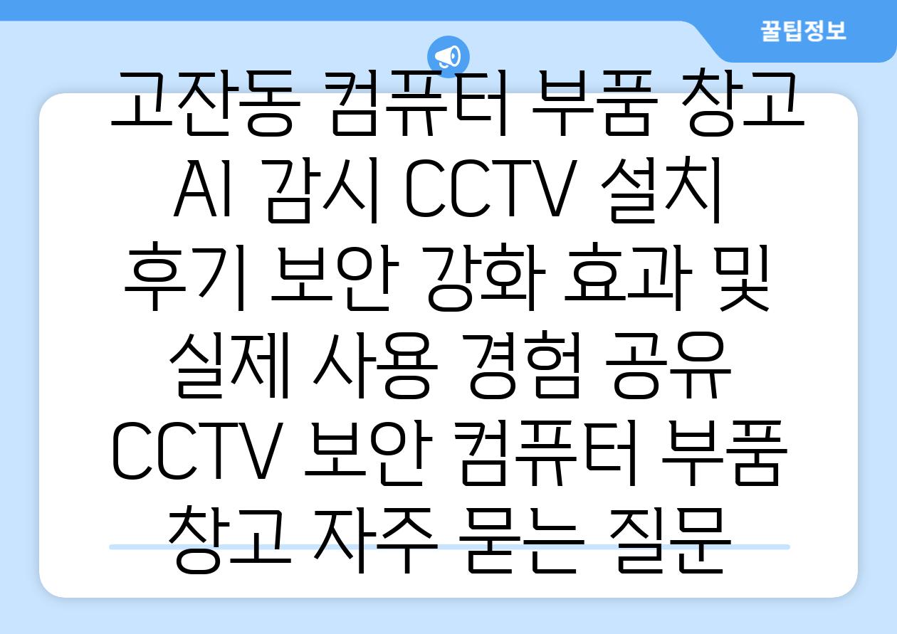  고잔동 컴퓨터 부품 창고 AI 감시 CCTV 설치 후기 보안 강화 효과 및 실제 사용 경험 공유  CCTV 보안 컴퓨터 부품 창고 자주 묻는 질문