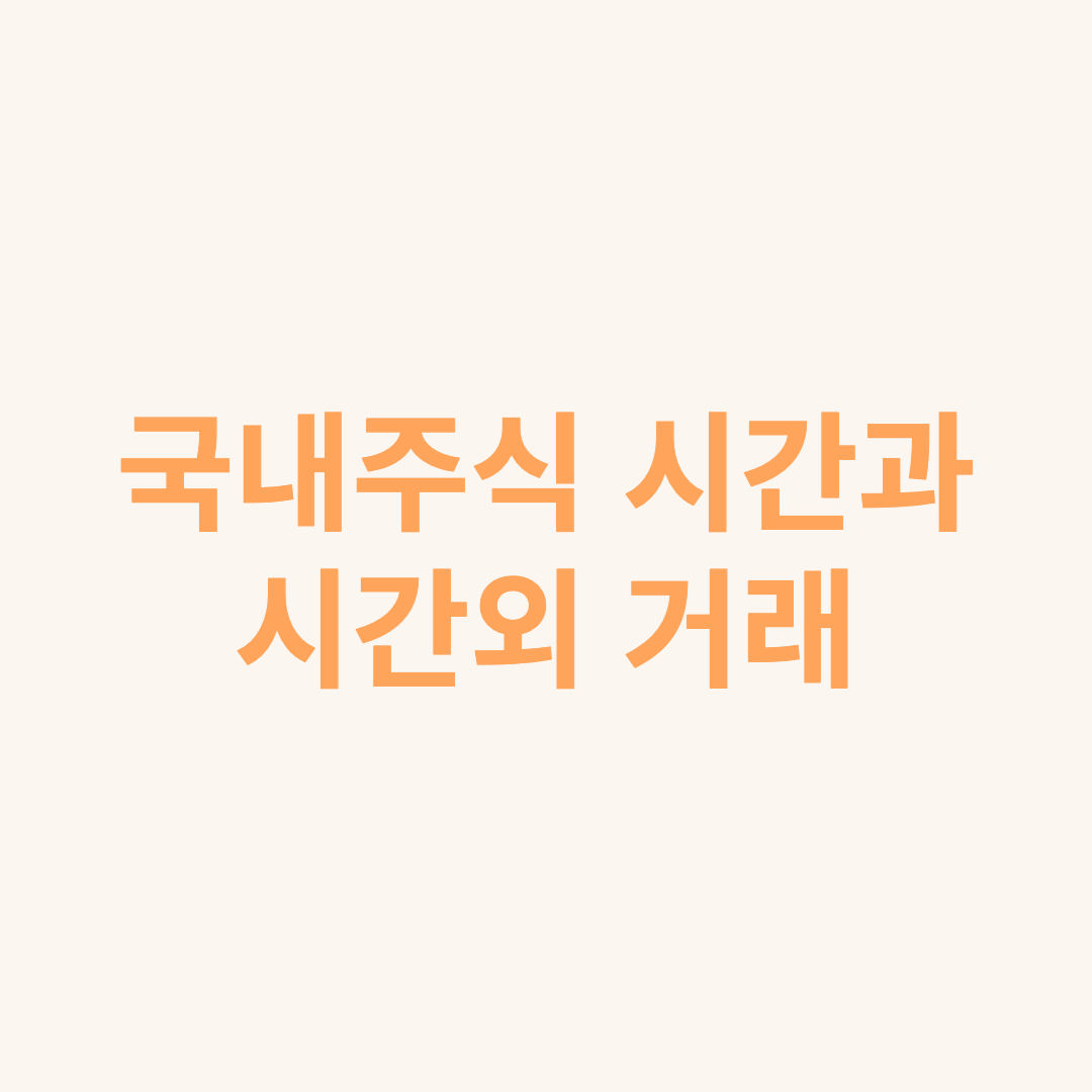  국내 주식 시장의 시간과 시간외 거래