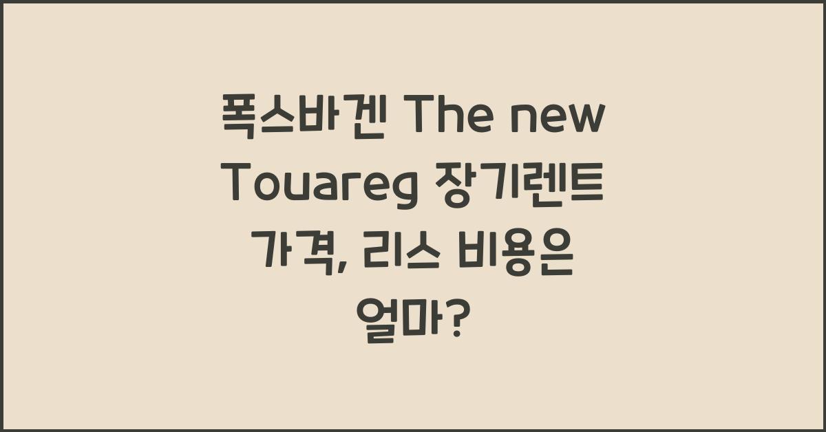 폭스바겐 The new Touareg 장기렌트 가격, 리스 비용