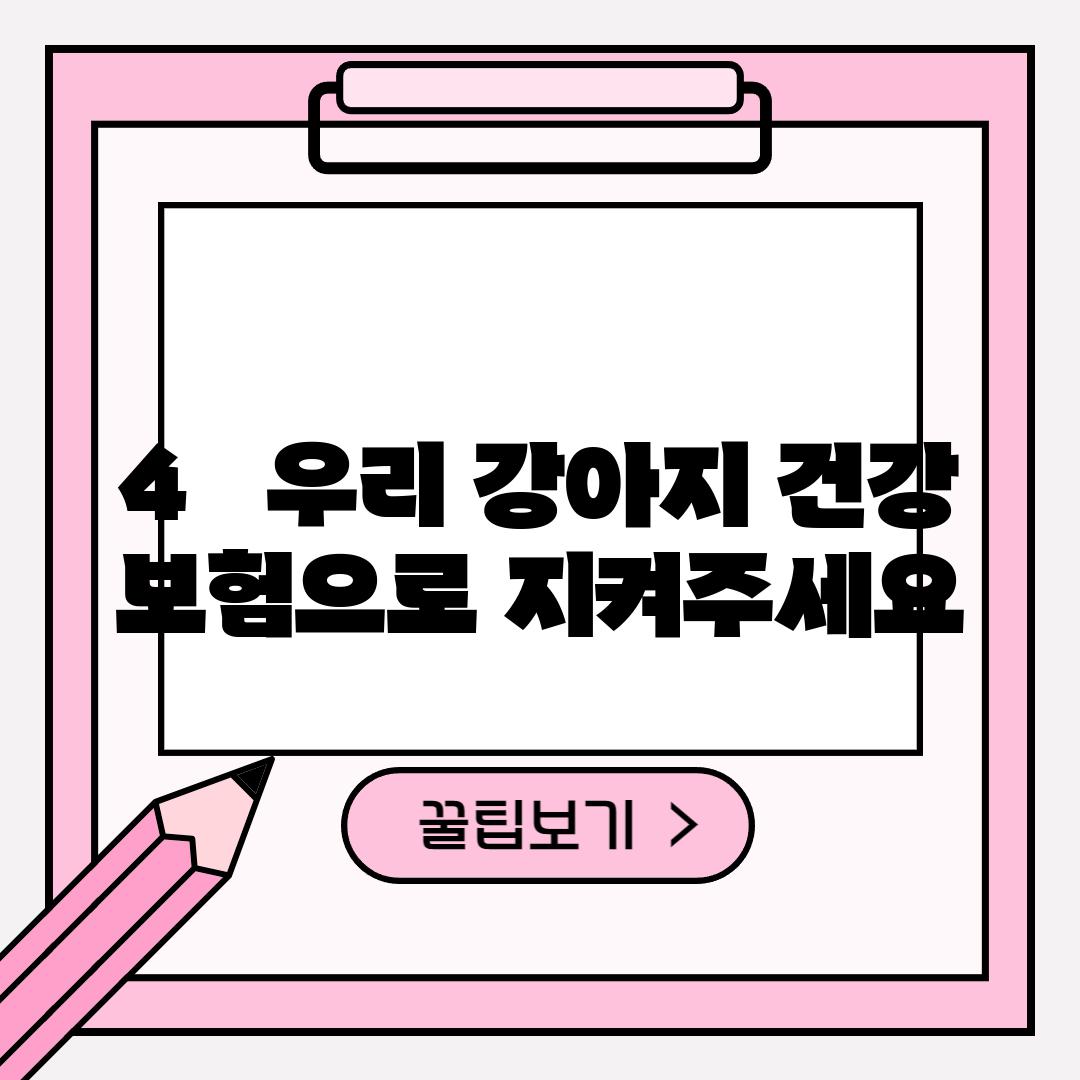 4.   우리 강아지 건강,  보험으로 지켜주세요!