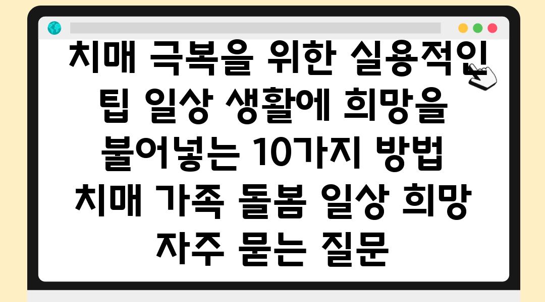  치매 극복을 위한 실용적인 팁 일상 생활에 희망을 불어넣는 10가지 방법  치매 가족 돌봄 일상 희망 자주 묻는 질문