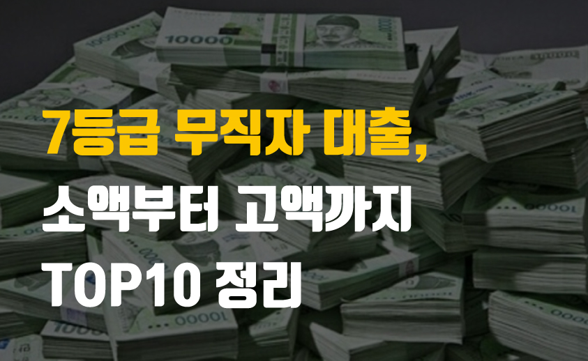  7등급 무직자 대출, 소액부터 고액까지 TOP10 정리