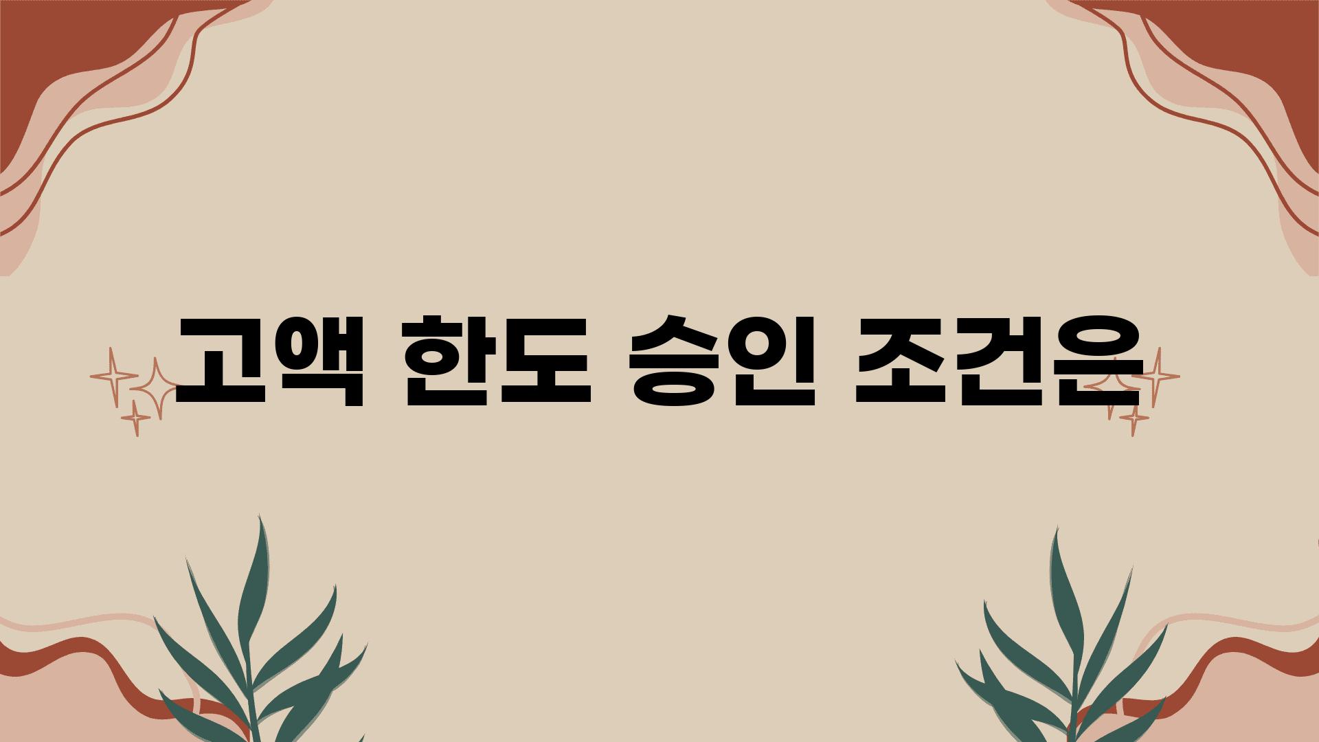 고액 한도 승인 조건은?