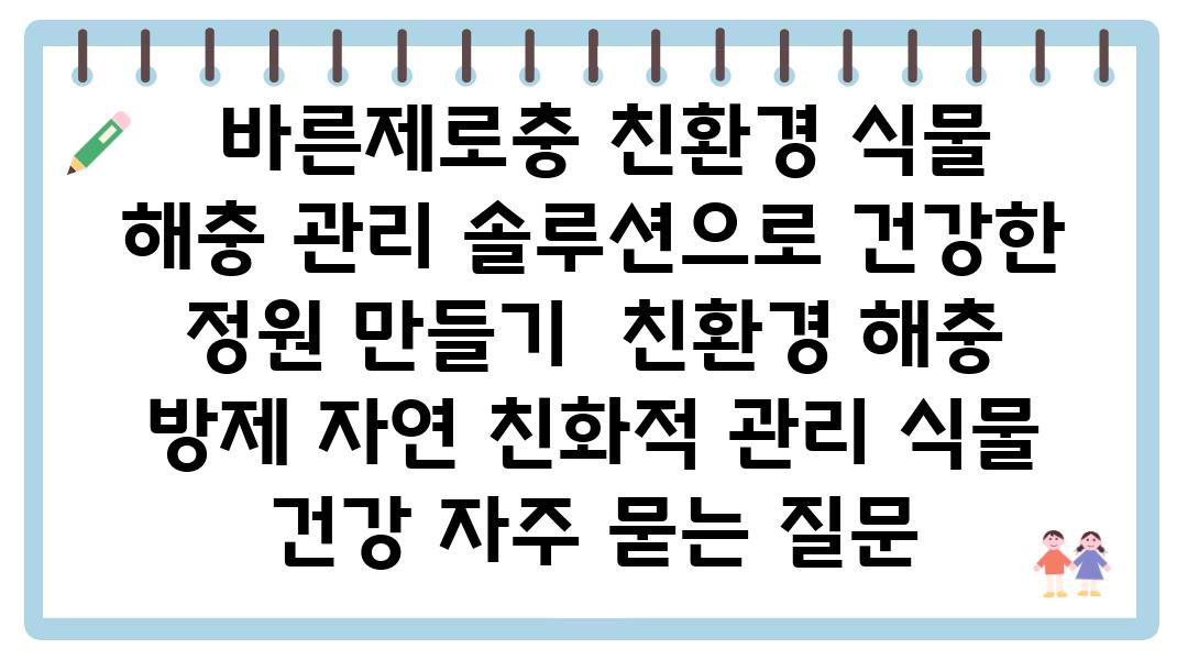  바른제로충 친환경 식물 해충 관리 솔루션으로 건강한 정원 만들기  친환경 해충 방제 자연 친화적 관리 식물 건강 자주 묻는 질문