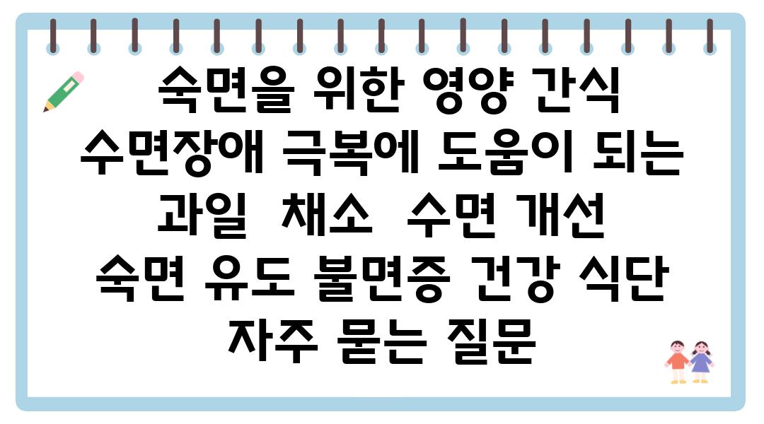  숙면을 위한 영양 간식 수면장애 극복에 도움이 되는 과일  채소  수면 개선 숙면 유도 불면증 건강 식단 자주 묻는 질문