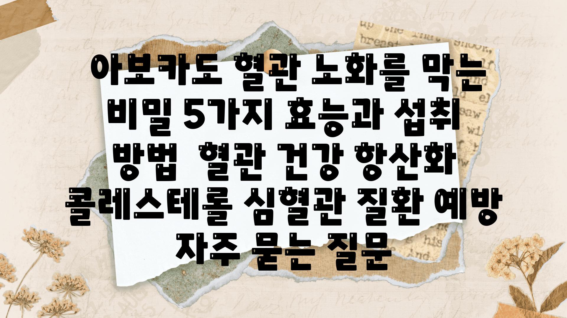  아보카도 혈관 노화를 막는 비밀 5가지 효능과 섭취 방법  혈관 건강 항산화 콜레스테롤 심혈관 질환 예방 자주 묻는 질문