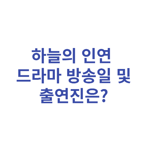  하늘의 인연 드라마 방송일 및 출연진은?