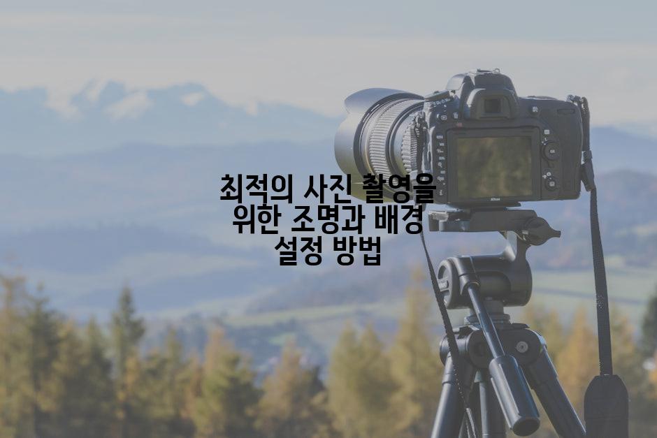 최적의 사진 촬영을 위한 조명과 배경 설정 방법