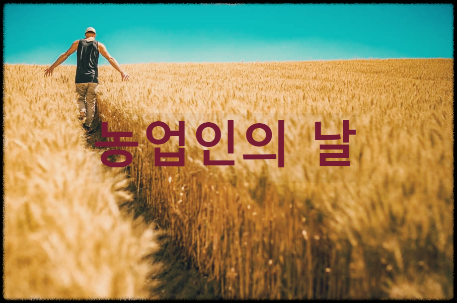  농업인의 날 : 농민의 긍지와 자부심을 고취시키고 농업의 중요성을 되새기는 날
