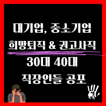  대기업 중소기업 희망퇴직 & 권고사직 30대 40대 직장인들 공포