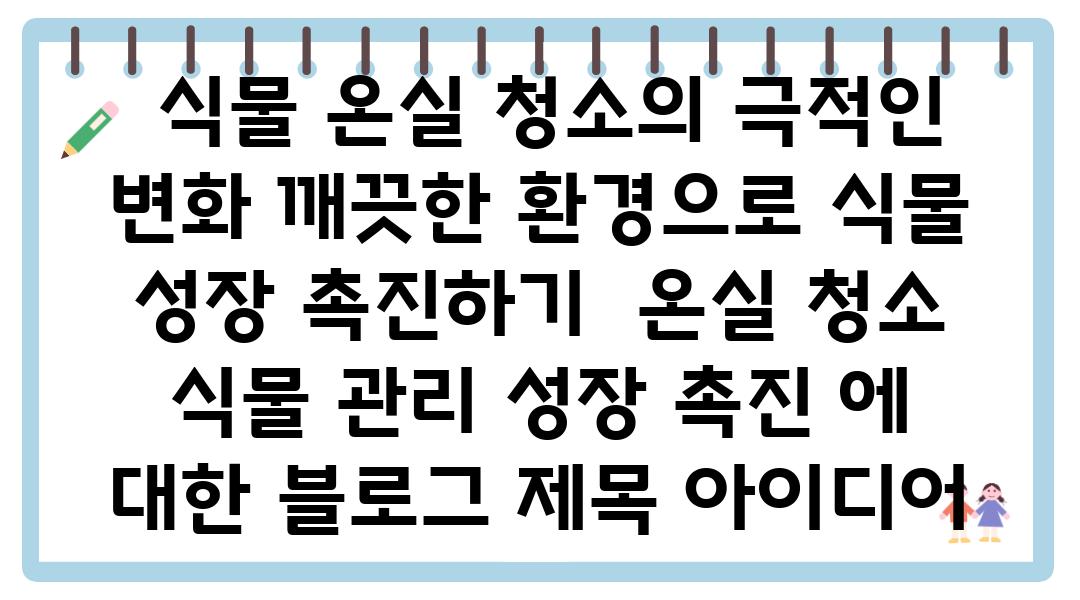  식물 온실 청소의 극적인 변화 깨끗한 환경으로 식물 성장 촉진하기  온실 청소 식물 관리 성장 촉진 에 대한 블로그 제목 아이디어