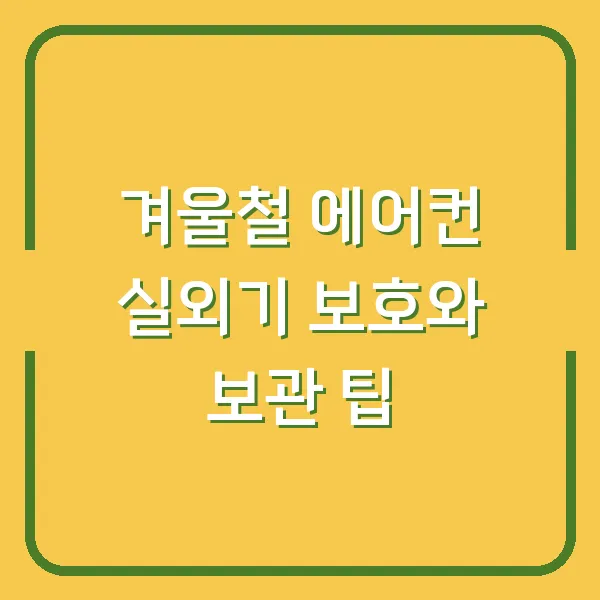 겨울철 에어컨 실외기 보호와 보관 팁