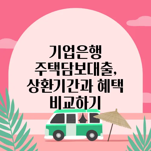 기업은행 주택담보대출, 상환기간과 혜택 비교하기