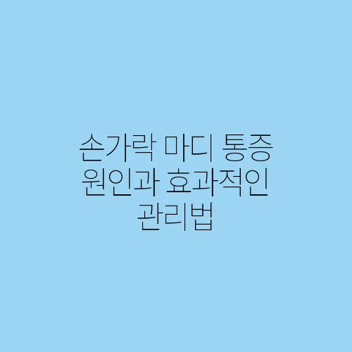 손가락 마디 통증 원인과 효과적인 관리법