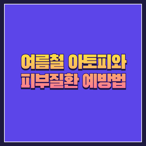 여름철 아토피와 피부질환 예방법 🧴🌿