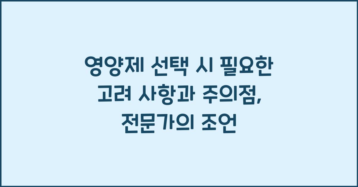 영양제 선택 시 필요한 고려 사항과 주의점  