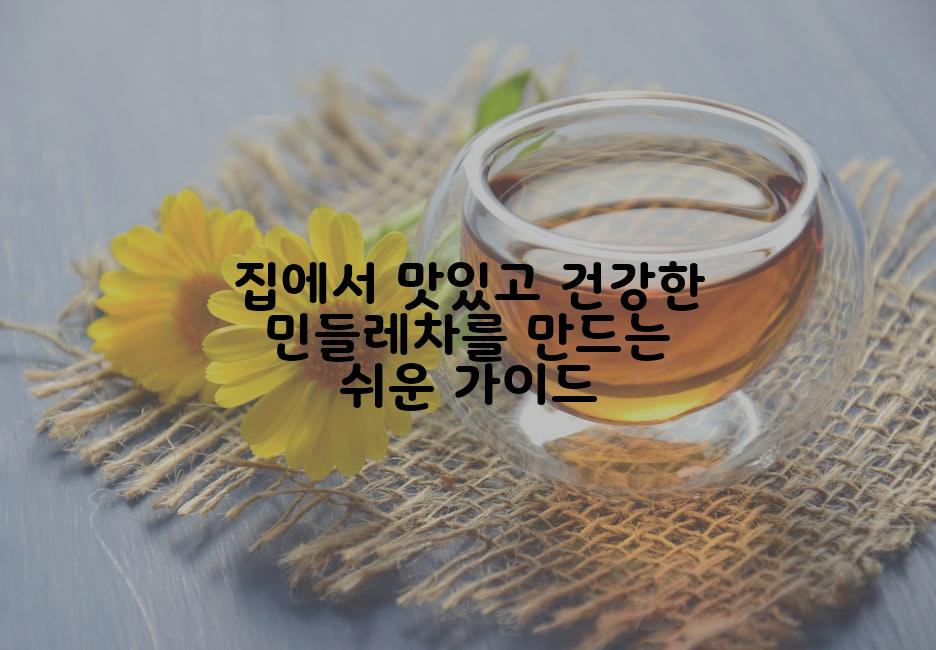 집에서 맛있고 건강한 민들레차를 만드는 쉬운 가이드