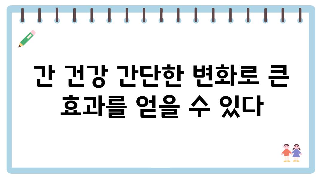 간 건강 간단한 변화로 큰 효과를 얻을 수 있다