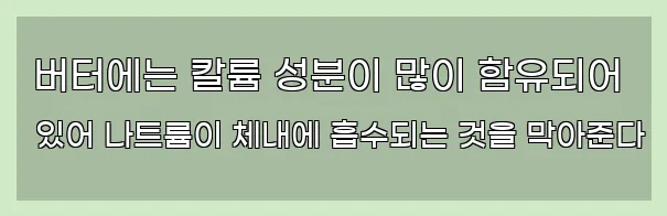  버터에는 칼륨 성분이 많이 함유되어 있어 나트륨이 체내에 흡수되는 것을 막아준다