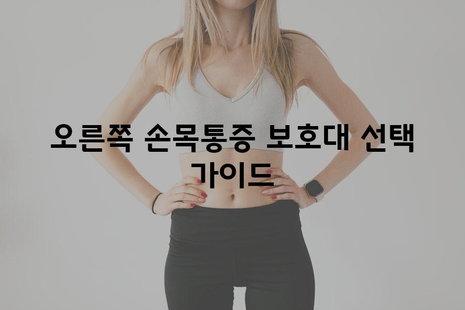 오른쪽 손목통증 보호대 선택 가이드