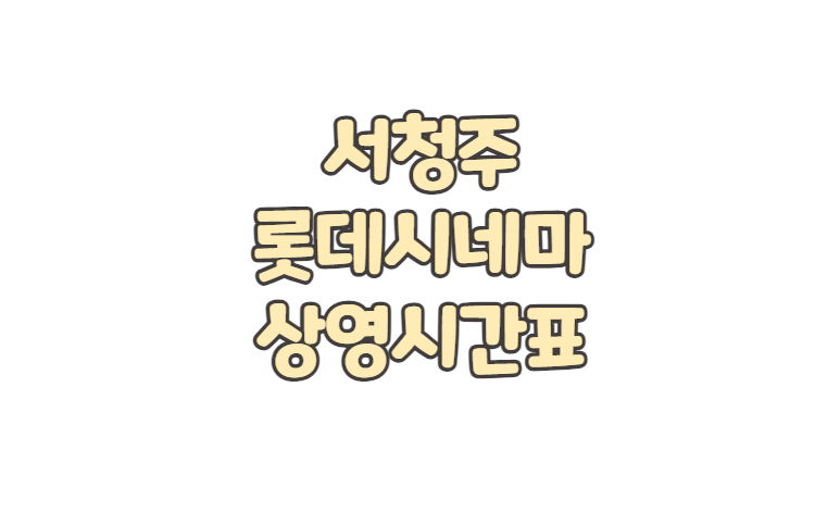 서청주(아울렛) 롯데시네마 상영시간표 주차 요금 영화 예매 취소