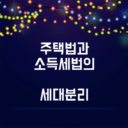  부동산 상식, 주택법과 소득세법의 세대분리 차이!