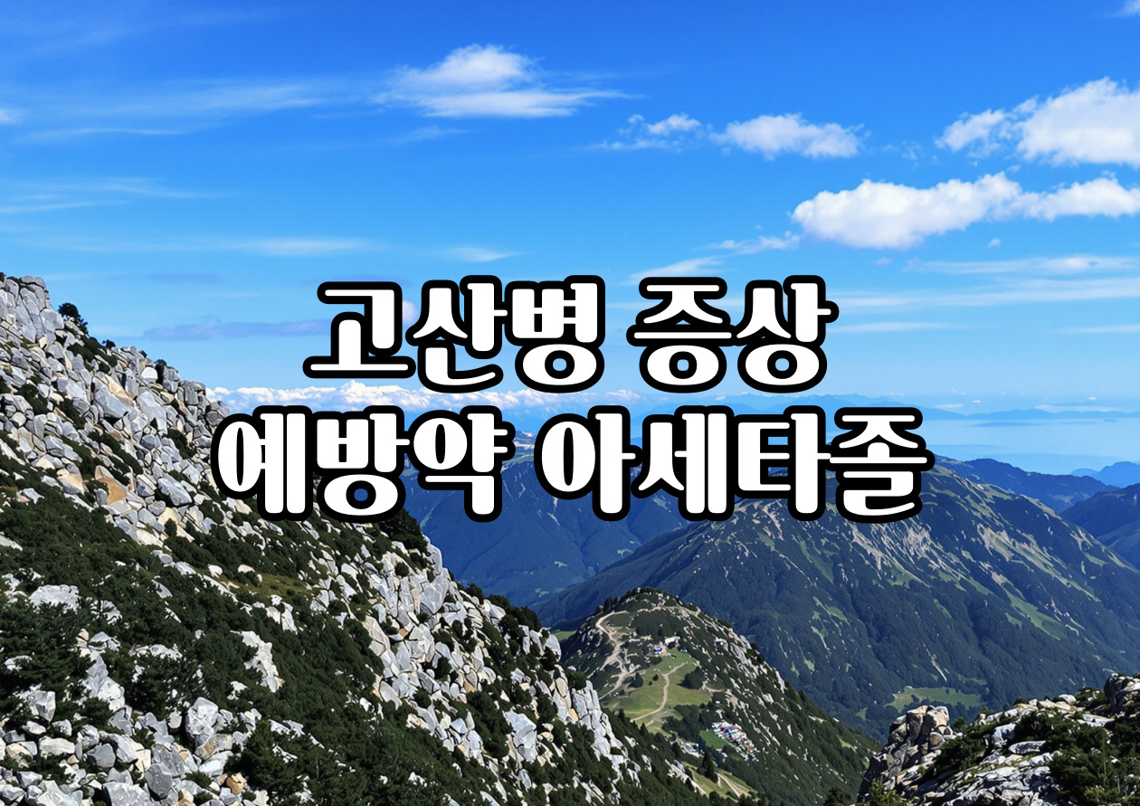 고산병 증상 예방약 아세타졸, 약국 구매와 부작용 총정리