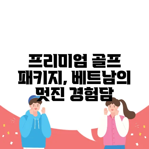 프리미엄 골프 패키지, 베트남의 멋진 경험담