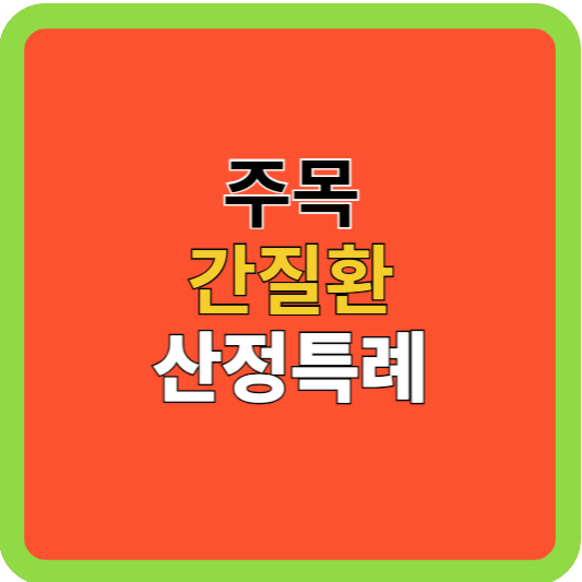 주목! 간질환 산정특례 쉽게 알아봐요!