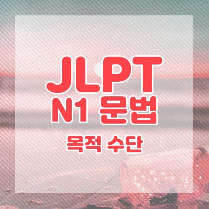  JLPT N1 문법 정리 : 목적 및 수단에 관한 표현