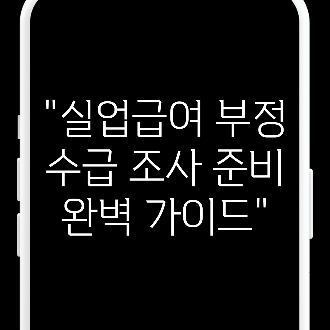 실업급여 부정 수급 조사 준비 완벽 가이드