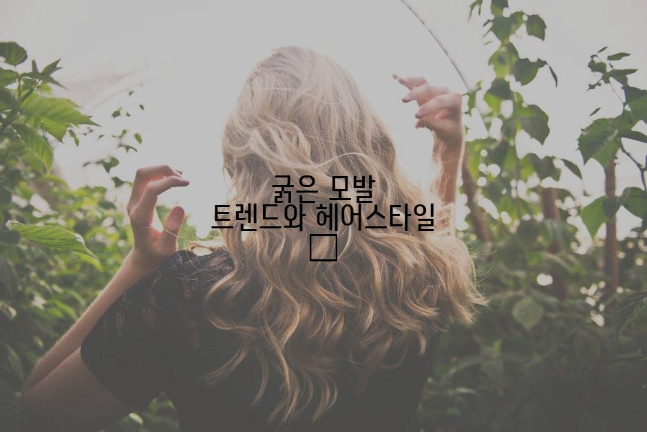 굵은 모발 트렌드와 헤어스타일 ✨