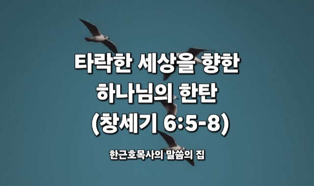  타락한 세상을 향한 하나님의 한탄 (창세기 6:5-8)